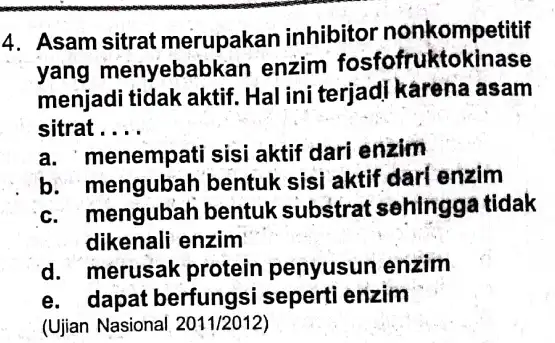 4. Asam sitrat merupakan inhibitor nonkompetitif yang menyebabk an enzim fosfofruktokinase menjadi tidak aktif Hal ini terjadi karena asam sitrat __ a. menempati sisi