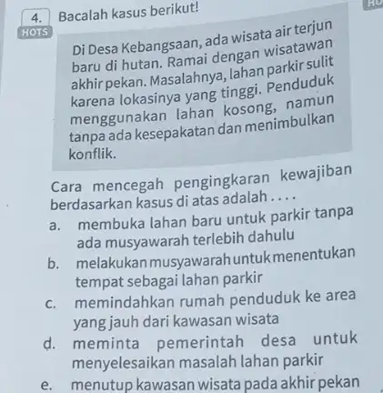 4. Bacalah kasus berikut! HOTS Di Desa Kebangsaan, ada wisata air terjun baru di hutan. Ramai dengan wisatawan akhir pekan. Masalahnya lokasinya yang tinggi