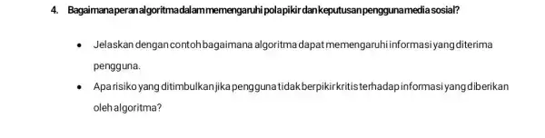 4 Bagaimanaperanalgoritmadalammemengaruh polapikir dankeputusa npenggunamedia sosial? Jelaskan dengan contoh bagaimana algoritma dapat memengaruhi informasiyang diterima pengguna. Aparisiko yang ditimbulkanjika peng guna tidakberpikirkritis nasiyangdiberikan olehalgoritma?