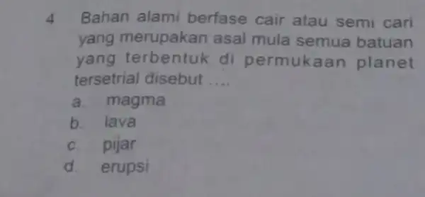 4 Bahan alami berfase cair atau semi cari yang merupakan asal mula semua batuan yang terbentuk di permuka an planet tersetrial disebut a a.