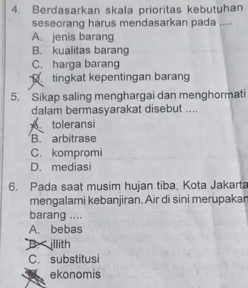 4. Berdasarkan skala kebutuhan seseorang harus mendasarkan pada __ A. jenis barang B. kualitas barang C. harga barang Q. tingkat kepentingan barang 5. Sikap