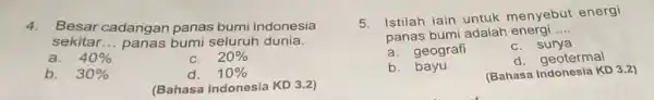 4. Besar cadangan panas bumi Indonesia sekitar __ panas bumi seluruh dunia. a. 40% 20% b. 30% d. 10% (Bahasa Indonesia KD 3.2) 5.