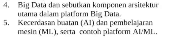 4. Big Data dan sebutkan komponen arsitektur utama dalam platform Big Data. 5. Kecerdasan buatan (AI) dan pembelajaran mesin (ML) , serta contoh platform