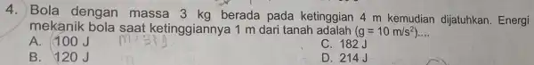 4. Bola dengan massa berada pada ketinggian 4 m kemudian dijatuhkan . Energi mekanik bola saat ketinggiannya 1 m dari tanah adalah (g=10m/s^2) __