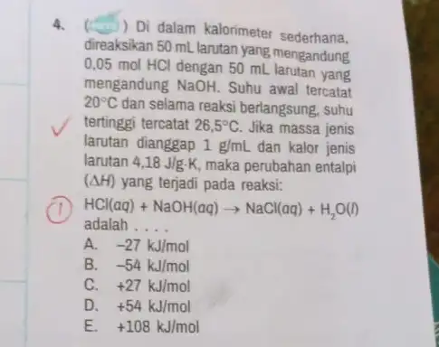 4. c ) Di dalam kalorimeter sederhana, direaksikan 50 mL larutan yang mengandung 0,05 mol HCl dengan 50 mL larutan yang mengandung NaOH. Suhu