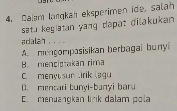 4. Dalam langkah eksperimen ide salah satu kegiatan yang dapat dilakukan adalah .... __ A. me nengompos posisikan berbagai bunyi B. menciptakan rima C.