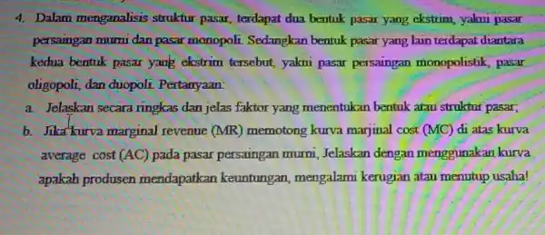 4. Dalam menganalisis struktur pasar, terdapat dua bentuk pasar yang ekstrim, yakui pasar persaingan mumi dan pasar monopoli Sedangkan bentuk pasar yang lain terdapat