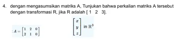 4. dengan mengasumsikan matriks A, Tunjukan bahwa perkalian matriks A tersebut dengan transformasi R, jika R adalah [1 2 3] A=[} 1&2&0 2&1&0 ]