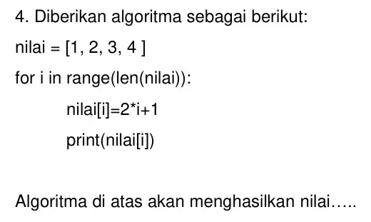 4. Diberikan algoritma sebagai berikut: for i in range(len(nilai ) ) : nilai[i]=2^ast i+1 print(nilai[i]) Algoritma di atas akan menghasilkar I nilai __