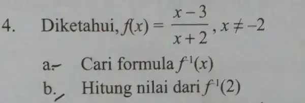 4. Diketahui, f(x)=(x-3)/(x+2),xneq -2 a-Cari formula f^-1(x) b. Hitung nilai dari f^-1(2)