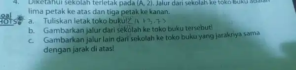 4. Diketahui sekolah terletak pada (A,2) Jalur dari sekolah ke toko buku adalan lima petak ke atas dan tiga petak ke kanan. a Tuliskan