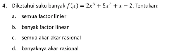 4. Diketahui suku banyak f(x)=2x^3+5x^2+x-2 Tentukan: a. semua factor linier b. banyak factor linear c. semua akar-akar rasional d. banyaknya akar rasional