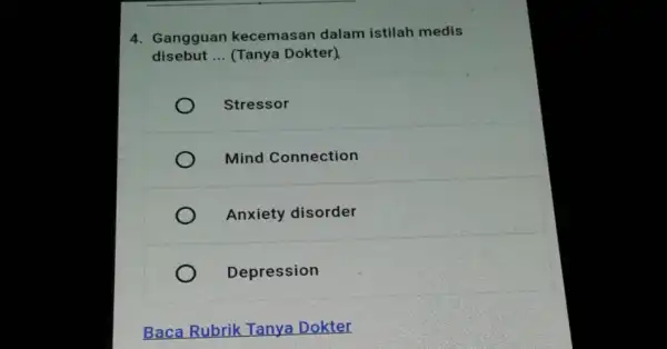 4. Gangguan kecemasan dalam istilah medis disebut __ (Tanya Dokter) Stressor Mind Connection Anxiety disorder Depression Baca Rubrik Tanya Dokter