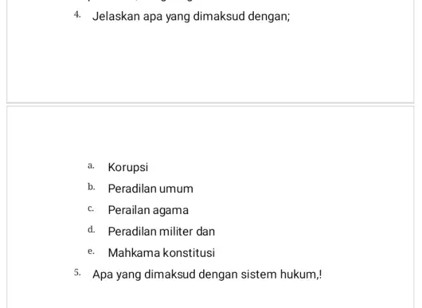 4. Jelaskan apa yang dimaksud dengan; a. Korupsi b. Peradilan umum c. Perailan agama d. Peradilan militer dan e. Mahkama konstitusi 5. Apa yang