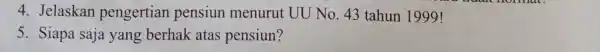 4. Jelaskan pengertian pensiun menurut UU No. 43 tahun 1999! 5. Siapa saja yang berhak atas pensiun?