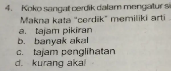 4. k oko sangat cerdik dalam menga tursi Makna kata "c erdik" m e miliki arti . a . tajam pikiran b. ban yak