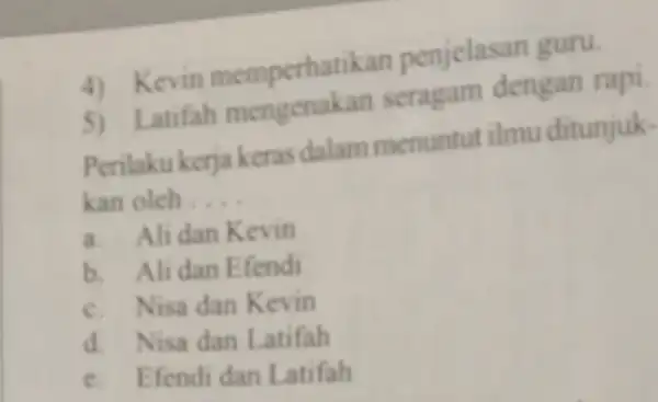 4) Kevin memperhat kan penjelasan guru. atifah mengenakan seragam dengan rapi. Perilaku kerja keras dalam menuntut ilmu ditunjuk- kan oleh __ a. Alidan Kevin