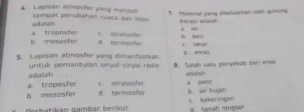 4. Lapisan atmosfer yang menjadi tempat perubahan cuaca dan iklim adalah __ a. troposfer c. stratosfer b. mesosfer d. termosfer 5. Lapisan atmosfer yang