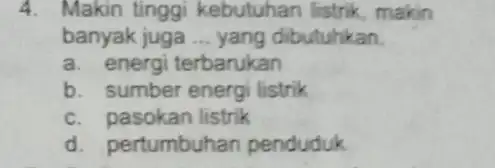 4. Makin tinggi kebutuhan listrik makin banyak juga __ yang dibutuhkan. a. energi terbarukan b. sumber energi listrik c. pasokan listrik d. pertumbuhan penduduk