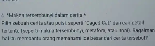 4. Makna tersembunyi dalam cerita. Pilih sebuah cerita atau puisi, seperti "Caged Cat "dan cari detail tertentu (seperti makna tersembunyi metafora , atau ironi)Bagaiman