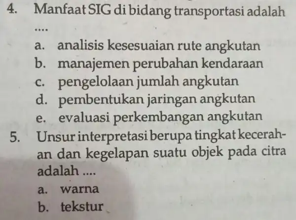 4. Manfaat SIG di bidang transporta si adalah __ a. analisis kesesuaian rute angkutan b. manajem en perubahan kendaraan c. pengelola an jumlah angkutan