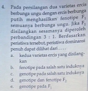 4. Pada persilangan dua varietas ercis berbunga ungu dengan ercis berbunga putih menghasilkan fenotipe F_(1) semuanya berbung ungu. Jika F_(1) disilangkan sesamanya diperoleh perbandingan