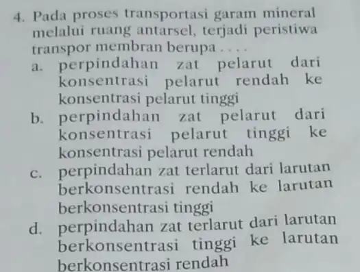 4. Pada proses transportasi garam mineral melalui ruang terjadi peristiwa transpor membran berupa . __ a. pe rpindahan zat pelarut dari konsentrasi pelarut rendah