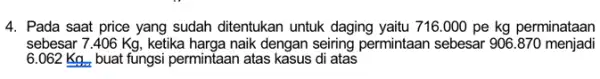 4. Pada saat price yang sudah ditentukan untuk daging yaitu 716.000 pe kg perminataan sebesar 7.406 Kg , ketika harga naik dengan seiring permintaan