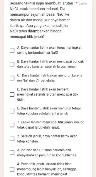 4. Pada titik jenuh larutan tidak bisa menampung lebih banyak ion , sehingga konduktivitas berhenti meningkat Seorang teknisi ingin membuat larutan 3 poin NaCl