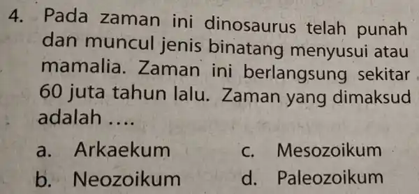 4. Pada zaman ini dinosau us telah punah dan muncul jenis binatang menyusui atau mamali a. Zaman ini berlangsu ng sekitar 60 juta tahun