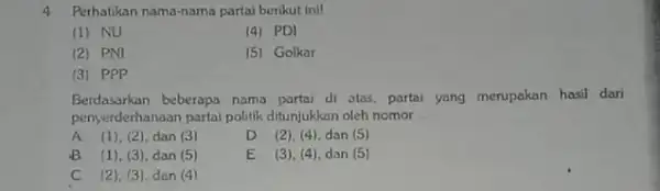 4 Perhatikan nama-nama partai berikut inil (1) NU (4) PDI (2) PNI (5) Golkar (3) PPP Berdasarkan beberapa nama partai di stas, partai yang