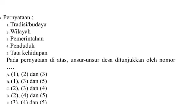 4. Pernyataan : 1. Tradisi/budaya 2. Wilayah 3. Pemerintahan 4. Penduduk 5. Tata kehidupan Pada pernyataan di atas, unsur-unsur desa ditunjukkan oleh nomor __