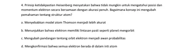 4. Prinsip ketidakpastian Heisenberg menyatakan bahwa tidak mungkin untuk mengetahui posisi dan momentum elektron secara bersamaan dengan akurasi penuh. Bagaimana konsep ini mengubah pemahaman