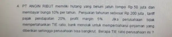 4. PT ANGIN RIBUT memilik hutang yang belum jatuh tempo Rp.50 juta dan membayar bunga 10% pertahun. Penjualan tahunan sebesar Rp 200 juta .