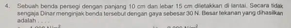 4. Sebuah benda persegi dengan panjang 10 cm dan lebar 15 cm diletakkan di lantai Secara tidak sengaja Dinar menginjak dengan gaya sebesar 30