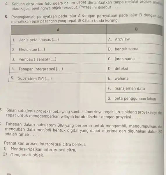 4. Sebuah citra atau foto udara belum dapat dimanfaatkan tanpa melalui proses analis atau kajian pentingnya objek tersebut. Proses ini disebut.... 5. Pasangkanlah pernyataan