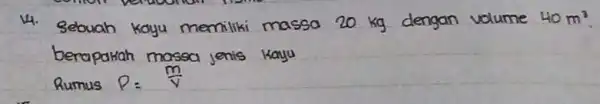 4. Sebuah kayu memiliki massa 20 mathrm(~kg) dengan volume 40 mathrm(~m)^2 berapakah massa jenis kayu Rumus P=(m)/(v)