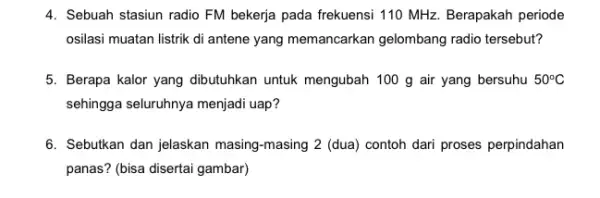 4. Sebuah stasiun radio FM bekerja pada frekuensi 110 MHz. Berapakah periode osilasi muatan listrik di antene yang memancarkan gelombang radio tersebut? 5. Berapa