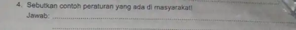 4. Sebutkan contoh peraturan yang ada di masyarakat! Jawab: __