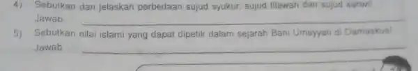 4) Sebutkan dan jelaskan perbedaan sujud syukur, sujud tilawah dan sujud sahwil Jawab __ 5) Sebutkan nilai islami yang dapat dipetik dalam sejarah Bani