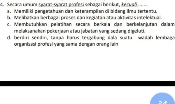 4. Secara umum syarat-syarat profesi sebagai berikut, kecuali __ a. Memiliki pengetahuan dan keterampilan di bidang ilmu tertentu. b. Melibatkan berbagai proses dan kegiatan