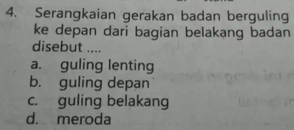 4. Serangkaian gerakan badan berguling ke depa n dari ba g ian belakang badan disebut __ a g lenting b. g uling depan C