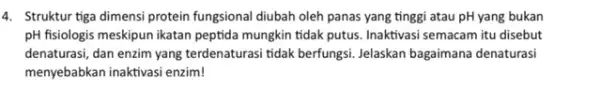 4. Struktur tiga dimensi protein fungsional diubah oleh panas yang tinggi atau pH yang bukan pH fisiologis meskipun ikatan peptida mungkin tidak putus Inaktivasi