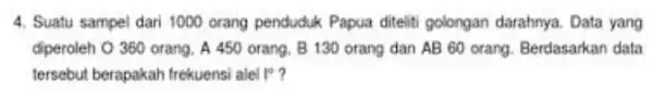 4. Suatu sampel dari 1000 orang penduduk Papua diteliti golongan darahnya. Data yang diperoleh O 360 orang A 450 orang, B 130 orang dan