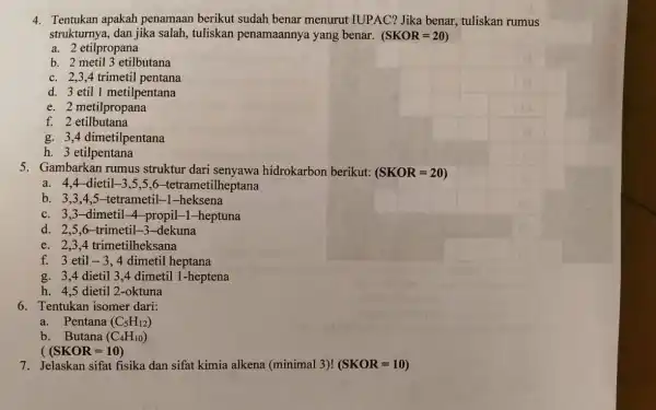 4. Tentukan apakah penamaan berikut sudah benar menurut IUPAC? Jika benar , tuliskan rumus strukturnya, dan jika salah, tuliskan penamaannya yang benar. (SKOR=20) a.