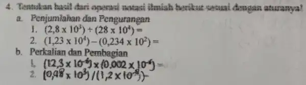 4. Tentukan basil dari operasi notasi thrish herikut sesuai dengan aturanya! a. Penjumiahan dan Fengurangan (2,8times 10^3)+(28times 10^4)= 2 (1,23times 10^4)-(0,234times 10^2)= b. Perkalian