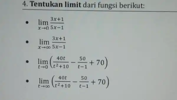 4. Tentukan limit dari fungsi berikut: lim _(xarrow 0)(3x+1)/(5x-1) lim _(xarrow infty )(3x+1)/(5x-1) lim _(tarrow 0)((40t)/(t^2)+10-(50)/(t-1)+70) lim _(tarrow infty )((40t)/(t^2)+10-(50)/(t-1)+70)