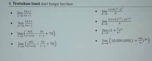 4. Tentukan limit dari fungsi berikut: lim _(xarrow 0)(3x+1)/(5x-1) lim _(xarrow infty )(3x+1)/(5x-1) lim _(tarrow 0)((40t)/(t^2)+10-(50)/(t-1)+70) lim _(tarrow infty )((40t)/(t^2)+10-(50)/(t-1)+70) lim _(harrow 0)((x+h)^2-x^2)/(h) lim