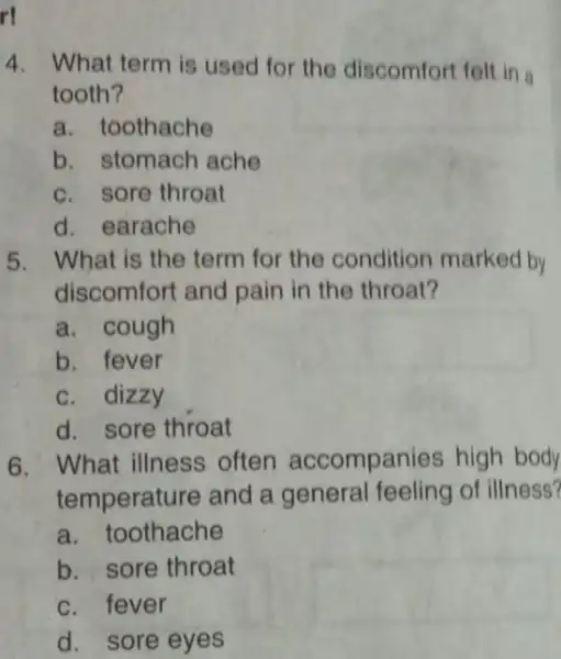 4. What term is used for the discomfort folt in a tooth? a. toothache b. stomach ache c. sore throat d. earache 5. What