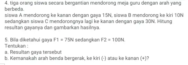 4. tiga orang siswa secara bergantian mendorong meja guru dengan arah yang berbeda. siswa A mendorong ke kanan dengan gaya 15N, siswa B mendorong